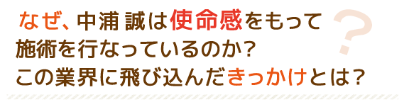 なぜ、中浦誠は使命感をもって施術を行なっているのか?この業界に飛び込んだきっかけとは?